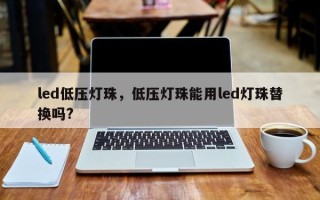 led低压灯珠，低压灯珠能用led灯珠替换吗?
