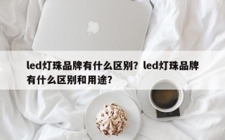 led灯珠品牌有什么区别？led灯珠品牌有什么区别和用途？