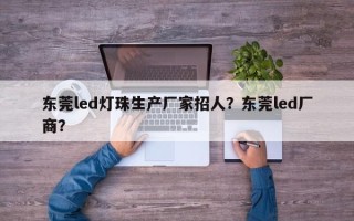 东莞led灯珠生产厂家招人？东莞led厂商？