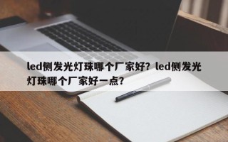 led侧发光灯珠哪个厂家好？led侧发光灯珠哪个厂家好一点？