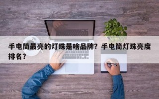 手电筒最亮的灯珠是啥品牌？手电筒灯珠亮度排名？