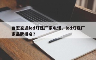 台宏交通led灯珠厂家电话，led灯珠厂家品牌排名？