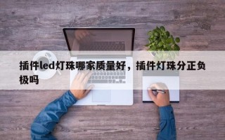 插件led灯珠哪家质量好，插件灯珠分正负极吗