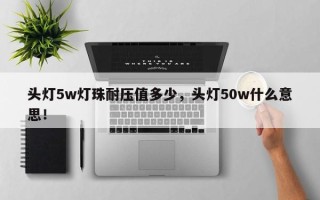 头灯5w灯珠耐压值多少，头灯50w什么意思！
