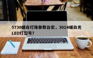 5730暖白灯珠参数台宏，3014暖白光LED灯型号？