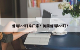 普瑞led灯珠厂家？美国普瑞led灯？