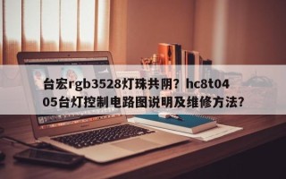 台宏rgb3528灯珠共阴？hc8t0405台灯控制电路图说明及维修方法？