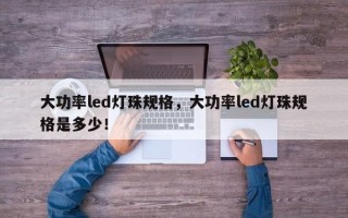 大功率led灯珠规格，大功率led灯珠规格是多少！