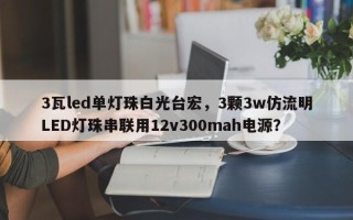 3瓦led单灯珠白光台宏，3颗3w仿流明LED灯珠串联用12v300mah电源？