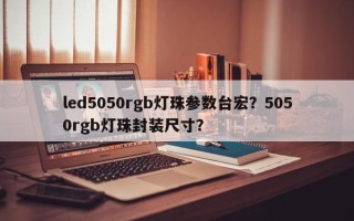 led5050rgb灯珠参数台宏？5050rgb灯珠封装尺寸？