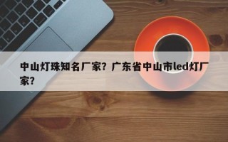 中山灯珠知名厂家？广东省中山市led灯厂家？