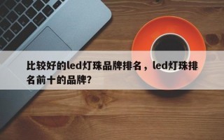 比较好的led灯珠品牌排名，led灯珠排名前十的品牌？