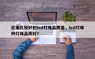 近来比较好的led灯珠品牌是，led灯哪种灯珠品质好？