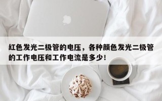 红色发光二极管的电压，各种颜色发光二极管的工作电压和工作电流是多少！