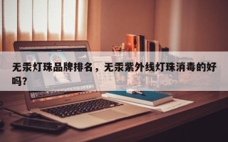 无汞灯珠品牌排名，无汞紫外线灯珠消毒的好吗？