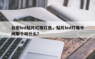 台宏led贴片灯珠红色，贴片led灯珠中间那个叫什么？