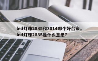 led灯珠2835和3014哪个好台宏，led灯珠2835是什么意思?