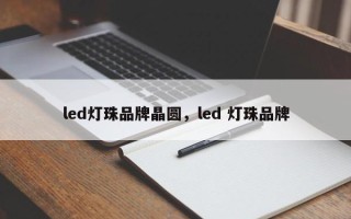 led灯珠品牌晶圆，led 灯珠品牌