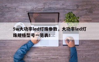 5w大功率led灯珠参数，大功率led灯珠规格型号一览表！