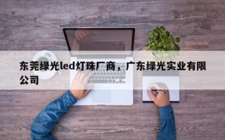 东莞绿光led灯珠厂商，广东绿光实业有限公司