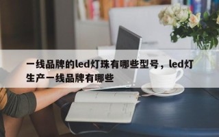 一线品牌的led灯珠有哪些型号，led灯生产一线品牌有哪些