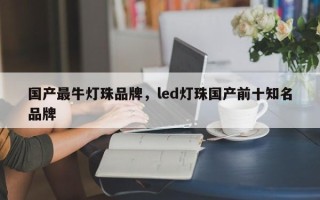 国产最牛灯珠品牌，led灯珠国产前十知名品牌