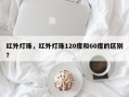 红外灯珠，红外灯珠120度和60度的区别？