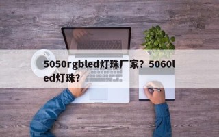 5050rgbled灯珠厂家？5060led灯珠？