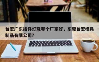 台宏广东插件灯珠哪个厂家好，东莞台宏模具制品有限公司？