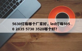 5630灯珠哪个厂家好，led灯珠5050 2835 5730 3528哪个好？