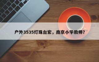 户外3535灯珠台宏，南京小学教师？