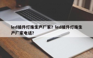 led插件灯珠生产厂家？led插件灯珠生产厂家电话？