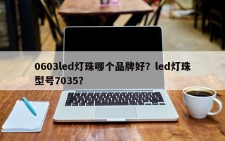 0603led灯珠哪个品牌好？led灯珠型号7035？
