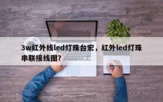 3w红外线led灯珠台宏，红外led灯珠串联接线图？