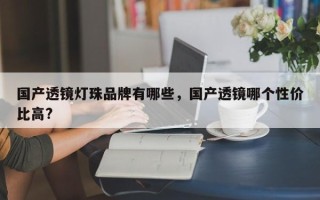 国产透镜灯珠品牌有哪些，国产透镜哪个性价比高?