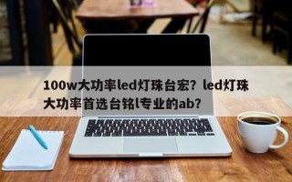 100w大功率led灯珠台宏？led灯珠大功率首选台铭l专业的ab？
