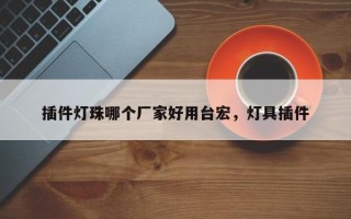 插件灯珠哪个厂家好用台宏，灯具插件