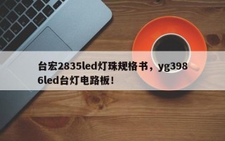 台宏2835led灯珠规格书，yg3986led台灯电路板！