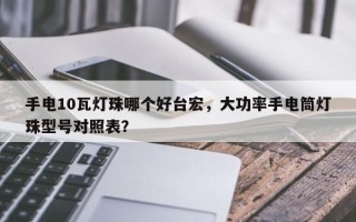 手电10瓦灯珠哪个好台宏，大功率手电筒灯珠型号对照表？