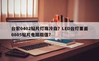 台宏0402贴片灯珠冷白？LED台灯里面0805贴片电阻阻值？