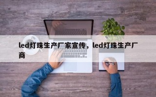 led灯珠生产厂家宣传，led灯珠生产厂商