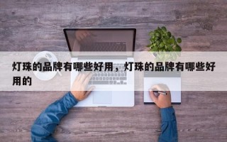 灯珠的品牌有哪些好用，灯珠的品牌有哪些好用的