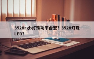 3528rgb灯珠功率台宏？3528灯珠LED？