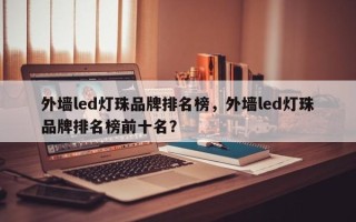 外墙led灯珠品牌排名榜，外墙led灯珠品牌排名榜前十名？