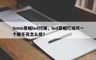 5mm草帽led灯珠，led草帽灯珠坏一个都不亮怎么修？