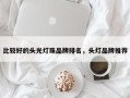 比较好的头光灯珠品牌排名，头灯品牌推荐