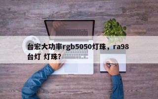 台宏大功率rgb5050灯珠，ra98 台灯 灯珠？