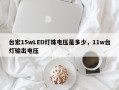 台宏15wLED灯珠电压是多少，11w台灯输出电压