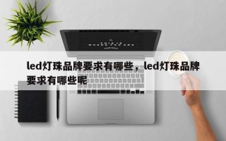 led灯珠品牌要求有哪些，led灯珠品牌要求有哪些呢