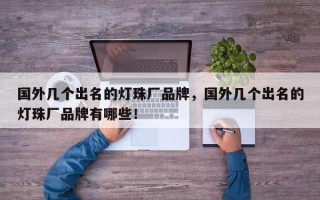 国外几个出名的灯珠厂品牌，国外几个出名的灯珠厂品牌有哪些！